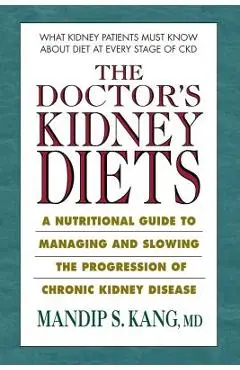 The Doctor's Kidney Diets: A Nutritional Guide to Managing and Slowing the Progression of Chronic Kidney Disease - Mandip S. Kang Md
