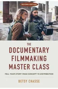 The Documentary Filmmaking Master Class (Second Edition): Tell Your Story from Concept to Distribution - Betsy Chasse