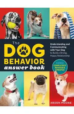 The Dog Behavior Answer Book, 2nd Edition: Understanding and Communicating with Your Dog and Building a Strong and Happy Relationship - Arden Moore