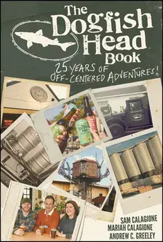 The Dogfish Head Book: 25 Years of Off-Centered Adventures, Hardcover/Sam Calagione