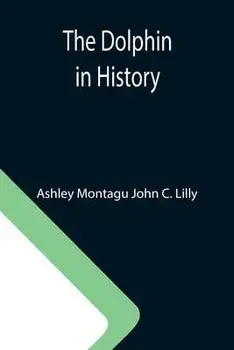 The Dolphin in History, Paperback/Ashley Montagu John C. Lilly
