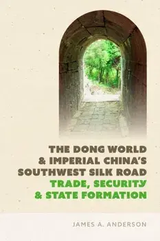 The Dong World and Imperial China’s Southwest Silk Road. Trade, Security, and State Formation, Paperback/James A. Anderson