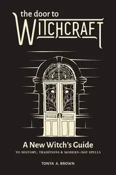 The Door to Witchcraft: A New Witch's Guide to History, Traditions, and Modern-Day Spells, Hardcover/Tonya A. Brown