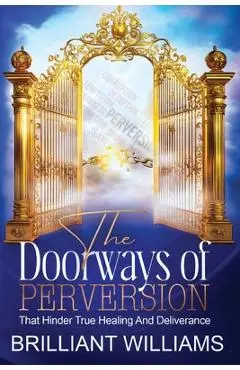 The Doorways of Perversion: The True Hindrance to Healing and Deliverance - Brilliant Williams