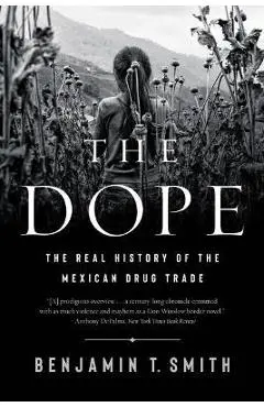 The Dope: The Real History of the Mexican Drug Trade - Benjamin T. Smith