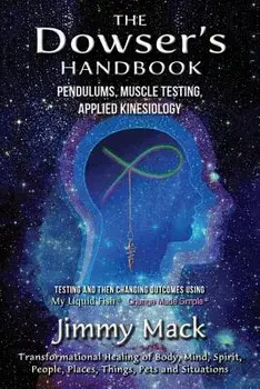 The Dowser's Handbook: Pendulums, Muscle Testing, Applied Kinesiology (Testing and Then Changing Outcomes Using My Liquid Fish - Change Made, Paperback/Jimmy Mack