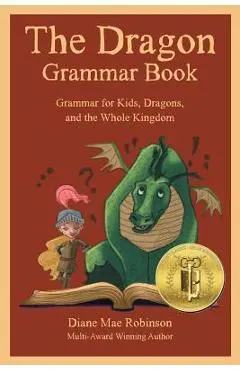 The Dragon Grammar Book: Grammar for Kids, Dragons, and the Whole Kingdom - Diane Mae Robinson