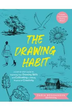 The Drawing Habit: A Step-By-Step Guide to Improving Your Drawing Skills and Cultivating a Lifelong Practice of Creativity - Includes Downloadable Pra - Daria Bogdanova