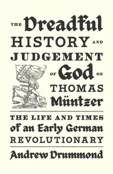 The Dreadful History and Judgement of God on Thomas Muntzer. The Life and Times of an Early German Revolutionary, Hardback/Andrew Drummond