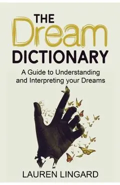 The Dream Dictionary: A Guide to Understanding and Interpreting Your Dreams - Lauren Lingard