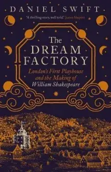 The Dream Factory. London's First Playhouse and the Making of William Shakespeare, Hardback/Daniel Swift