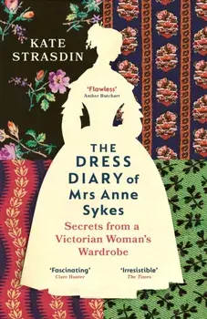 The Dress Diary of Mrs Anne Sykes. Secrets from a Victorian Woman’s Wardrobe, Paperback/Kate Strasdin