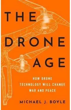The Drone Age: How Drone Technology Will Change War and Peace - Michael J. Boyle