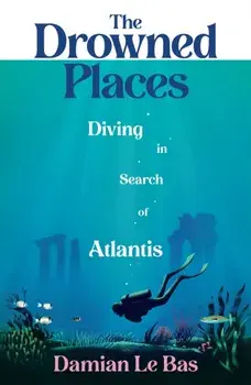 The Drowned Places. Diving in Search of Atlantis, Hardback/Damian Le Bas