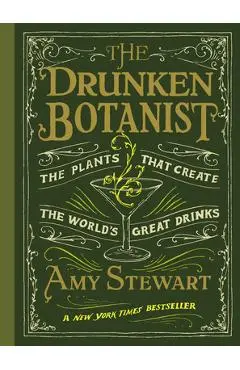 The Drunken Botanist: The Plants That Create the World's Great Drinks - Amy Stewart