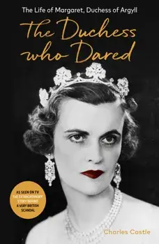 The Duchess Who Dared. The Life of Margaret, Duchess of Argyll (The extraordinary story behind A Very British Scandal, starring Claire Foy and Paul Bettany), Paperback/Charles Castle