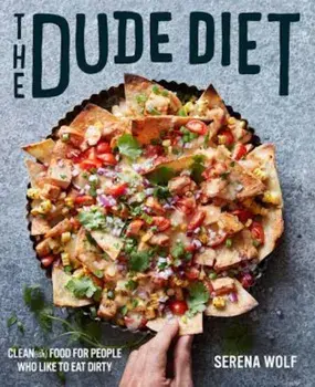 The Dude Diet: Clean(ish) Food for People Who Like to Eat Dirty, Hardcover/Serena Wolf
