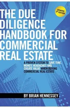 The Due Diligence Handbook For Commercial Real Estate: A Proven System To Save Time, Money, Headaches And Create Value When Buying Commercial Real Est - Brian Hennessey