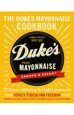 The Duke's Mayonnaise Cookbook: 75 Recipes Celebrating the Perfect Condiment - Ashley Strickland Freeman