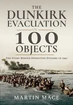 The Dunkirk Evacuation in 100 Objects. The Story Behind Operation Dynamo in 1940, Paperback/Martin Mace
