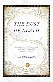 The Dust of Death: The Sixties Counterculture and How It Changed America Forever, Paperback/Os Guinness