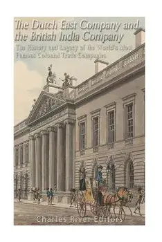 The Dutch East India Company and British East India Company: The History and Legacy of the World's Most Famous Colonial Trade Companies, Paperback/Charles River Editors