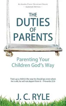 The Duties of Parents: Parenting Your Children God's Way, Paperback/J. C. Ryle