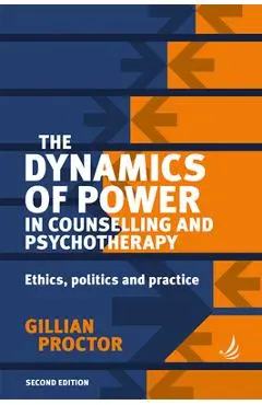 The Dynamics of Power in Counselling and Psychotherapy 2nd Edition: Ethics, Politics and Practice - Gillian Proctor