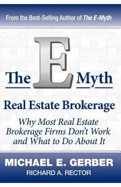 The E-Myth Real Estate Brokerage: Why Most Real Estate Brokerage Firms Don't Work and What to Do about It - Michael E. Gerber