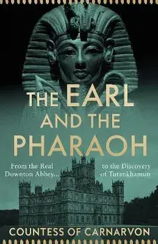 The Earl and the Pharaoh. From the Real Downton Abbey to the Discovery of Tutankhamun, Hardback/The Countess of Carnarvon