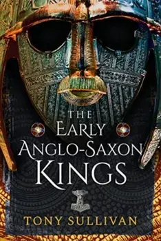 The Early Anglo-Saxon Kings, Hardback/Tony Sullivan