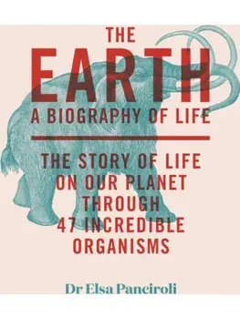 The Earth. A Biography of Life: The Story of Life On Our Planet through 47 Incredible Organisms, Paperback/Dr Elsa Panciroli