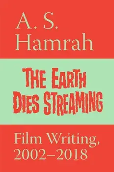 The Earth Dies Streaming: Film Writing, 2002-2018, Paperback/A. S. Hamrah