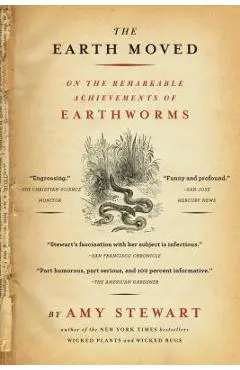 The Earth Moved: On the Remarkable Achievements of Earthworms - Amy Stewart