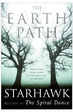The Earth Path: Grounding Your Spirit in the Rhythms of Nature - Starhawk