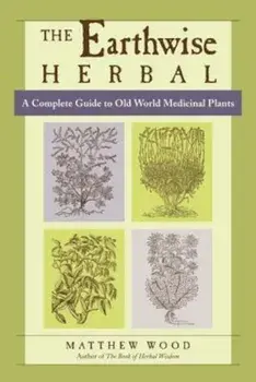The Earthwise Herbal: A Complete Guide to Old World Medicinal Plants, Paperback/Matthew Wood