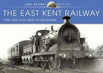 The East Kent Railway. The Line That Ran to Nowhere, Hardback/John Scott-Morgan