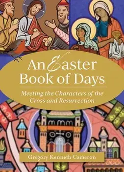 The Easter Book of Days: Meeting the Characters of the Cross and Resurrection, Paperback/Gregory Kenneth Cameron