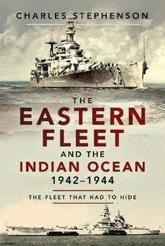 The Eastern Fleet and the Indian Ocean, 1942 1944. The Fleet that Had to Hide, Paperback/Charles Stephenson