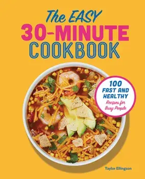 The Easy 30-Minute Cookbook: 100 Fast and Healthy Recipes for Busy People, Paperback/Taylor Ellingson