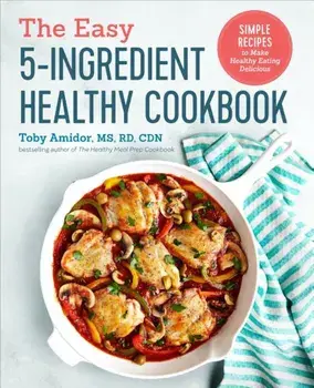 The Easy 5-Ingredient Healthy Cookbook: Simple Recipes to Make Healthy Eating Delicious, Paperback/Toby Amidor