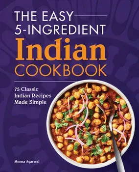 The Easy 5-Ingredient Indian Cookbook: 75 Classic Indian Recipes Made Simple, Paperback/Meena Agarwal