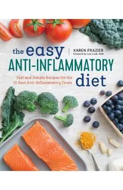 The Easy Anti Inflammatory Diet: Fast and Simple Recipes for the 15 Best Anti-Inflammatory Foods - Karen Frazier