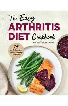 The Easy Arthritis Diet Cookbook: 75 Anti-Inflammatory Recipes to Manage Symptoms - Ruth Frechman