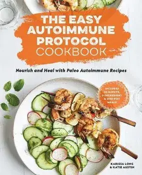 The Easy Autoimmune Protocol Cookbook: Nourish and Heal with 30-Minute, 5-Ingredient, and One-Pot Paleo Autoimmune Recipes, Paperback/Karissa Long