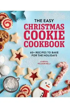The Easy Christmas Cookie Cookbook: 60+ Recipes to Bake for the Holidays - Carroll Pellegrinelli