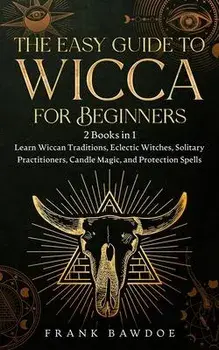 The Easy Guide to Wicca for Beginners: 2 Books in 1 - Learn Wiccan Traditions, Eclectic Witches, Solitary Practitioners, Candle Magic, and Protection, Paperback/Frank Bawdoe