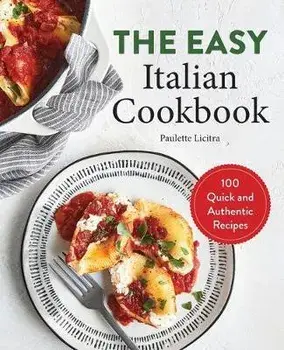 The Easy Italian Cookbook: 100 Quick and Authentic Recipes, Paperback/Paulette Licitra