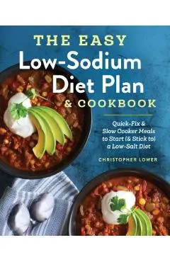 The Easy Low Sodium Diet Plan and Cookbook: Quick-Fix and Slow Cooker Meals to Start (and Stick To) a Low Salt Diet - Christopher Lower