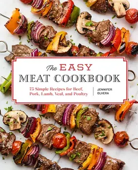 The Easy Meat Cookbook: 75 Simple Recipes for Beef, Pork, Lamb, Veal, and Poultry, Paperback/Jennifer Olvera